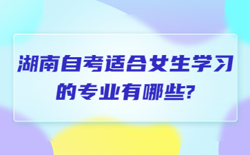 湖南自考适合女生学习的专业有哪些?
