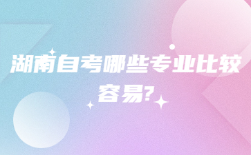 湖南自考哪些专业比较容易?