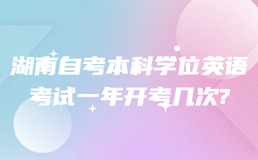 湖南自考本科学位英语考试一年开考几次?