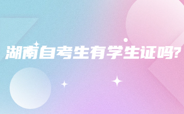 湖南自考生有学生证吗?