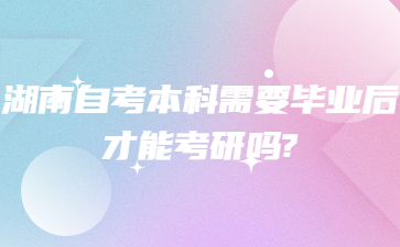 湖南自考本科需要毕业后才能考研吗?