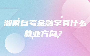 湖南自考金融学有什么就业方向?