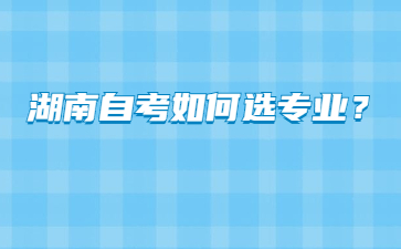 湖南自考如何选专业?