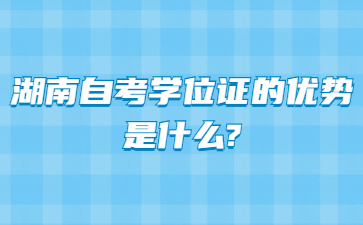 湖南自考学位证的优势是什么?