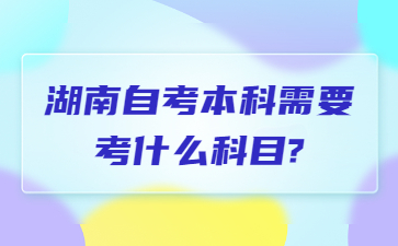 湖南自考本科需要考什么科目?