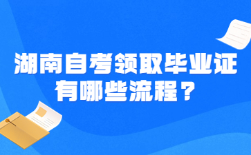 湖南自考领取毕业证有哪些流程?