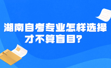 湖南自考专业怎样选择才不算盲目?