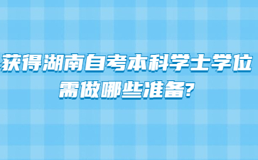获得湖南自考本科学士学位需做哪些准备?
