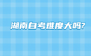 湖南自考难度大吗?